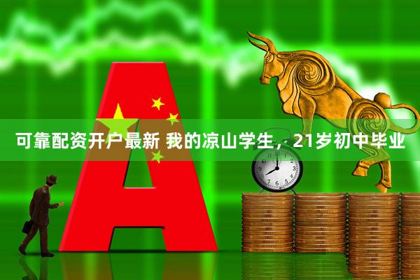 可靠配资开户最新 我的凉山学生，21岁初中毕业