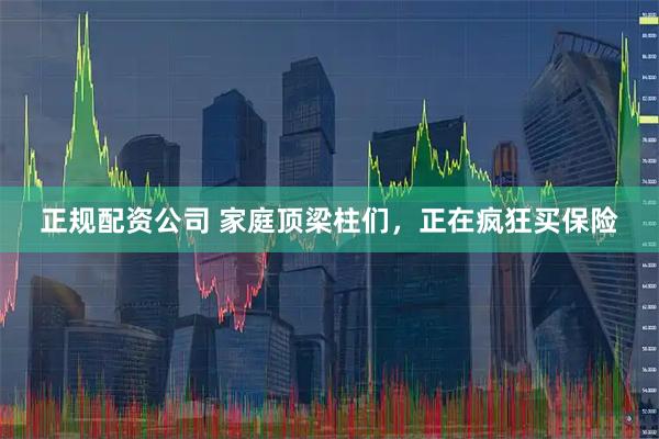 正规配资公司 家庭顶梁柱们，正在疯狂买保险