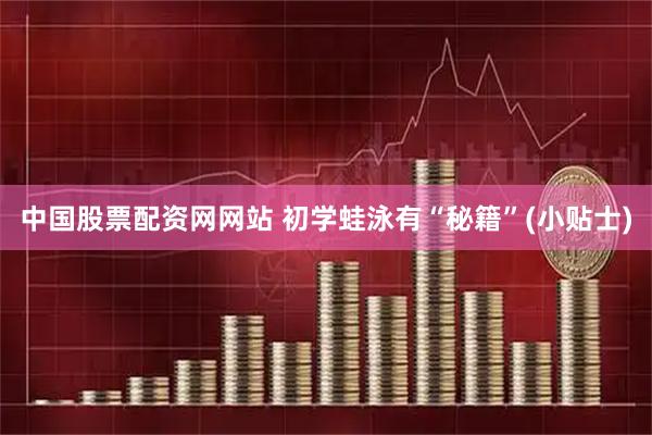 中国股票配资网网站 初学蛙泳有“秘籍”(小贴士)