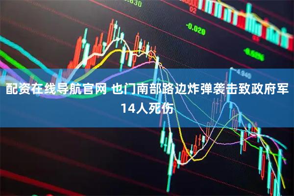 配资在线导航官网 也门南部路边炸弹袭击致政府军14人死伤