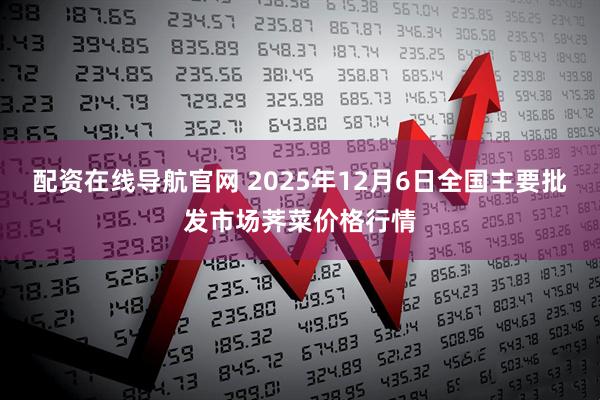 配资在线导航官网 2025年12月6日全国主要批发市场荠菜价格行情