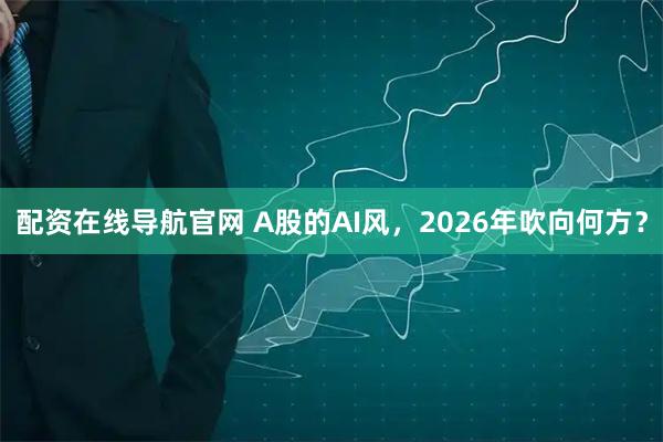 配资在线导航官网 A股的AI风，2026年吹向何方？
