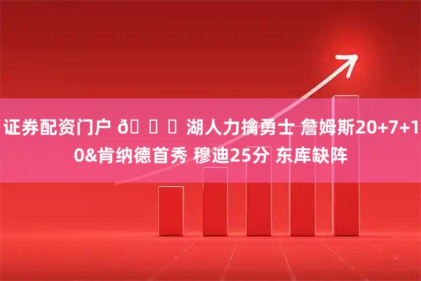 证券配资门户 🏀湖人力擒勇士 詹姆斯20+7+10&肯纳德首秀 穆迪25分 东库缺阵