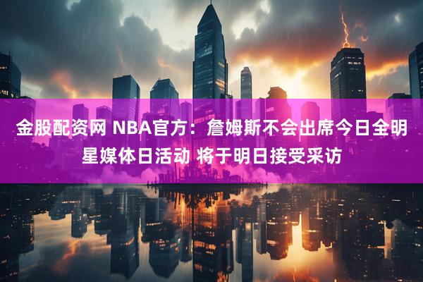 金股配资网 NBA官方：詹姆斯不会出席今日全明星媒体日活动 将于明日接受采访