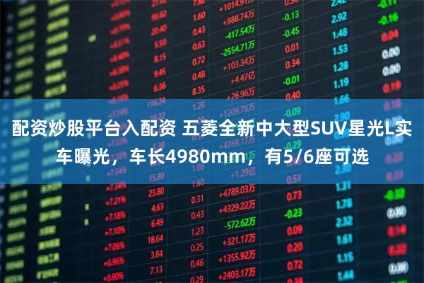 配资炒股平台入配资 五菱全新中大型SUV星光L实车曝光,车长4980mm,有5/6座可选