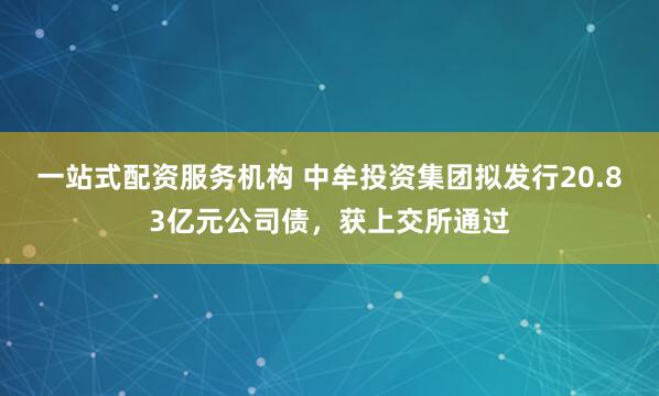 一站式配资服务机构 中牟投资集团拟发行20.83亿元公司债，获上交所通过