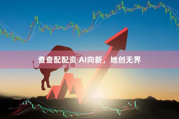 查查配配资 AI向新，她创无界