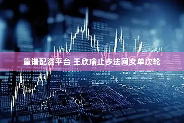 靠谱配资平台 王欣瑜止步法网女单次轮