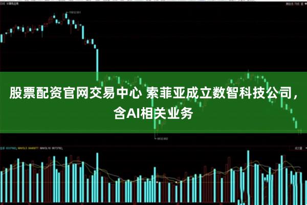 股票配资官网交易中心 索菲亚成立数智科技公司，含AI相关业务